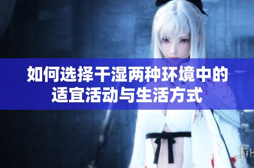 如何选择干湿两种环境中的适宜活动与生活方式
