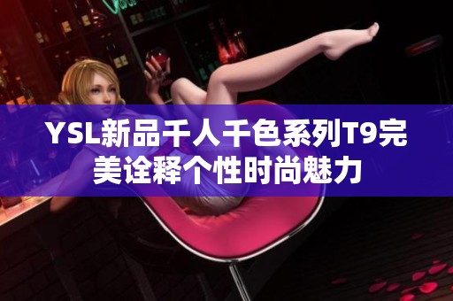 YSL新品千人千色系列T9完美诠释个性时尚魅力