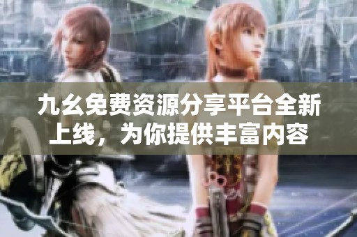 九幺免费资源分享平台全新上线，为你提供丰富内容