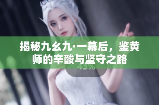 揭秘九幺九·一幕后，鉴黄师的辛酸与坚守之路