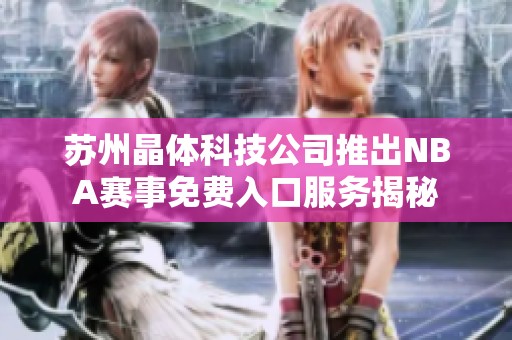 苏州晶体科技公司推出NBA赛事免费入口服务揭秘