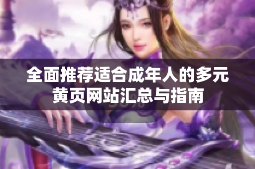 全面推荐适合成年人的多元黄页网站汇总与指南