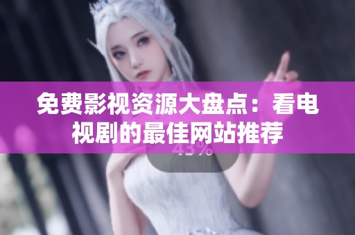 免费影视资源大盘点：看电视剧的最佳网站推荐