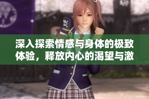 深入探索情感与身体的极致体验，释放内心的渴望与激情