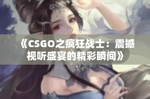《CSGO之疯狂战士：震撼视听盛宴的精彩瞬间》