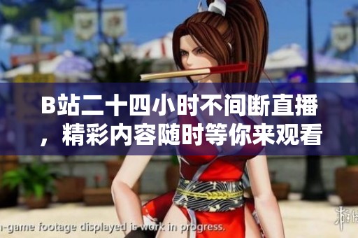 B站二十四小时不间断直播，精彩内容随时等你来观看