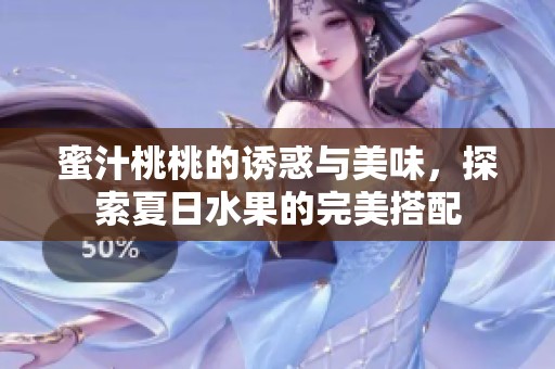 蜜汁桃桃的诱惑与美味，探索夏日水果的完美搭配