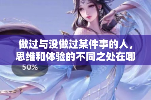 做过与没做过某件事的人，思维和体验的不同之处在哪里
