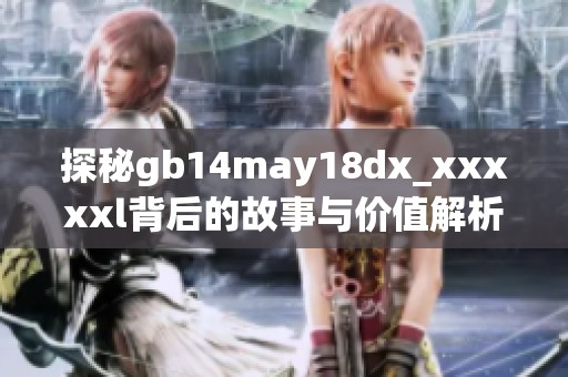 探秘gb14may18dx_xxxxxl背后的故事与价值解析