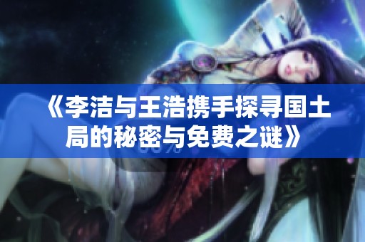 《李洁与王浩携手探寻国土局的秘密与免费之谜》