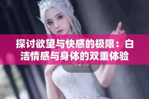 探讨欲望与快感的极限：白洁情感与身体的双重体验