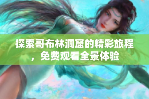 探索哥布林洞窟的精彩旅程，免费观看全景体验