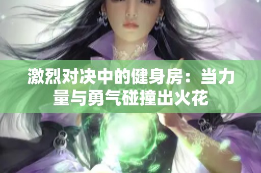 激烈对决中的健身房：当力量与勇气碰撞出火花