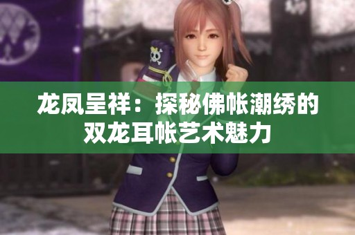 龙凤呈祥：探秘佛帐潮绣的双龙耳帐艺术魅力