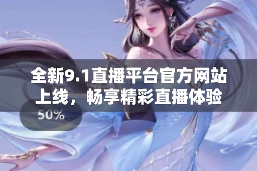 全新9.1直播平台官方网站上线，畅享精彩直播体验