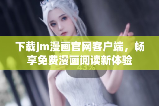 下载jm漫画官网客户端，畅享免费漫画阅读新体验