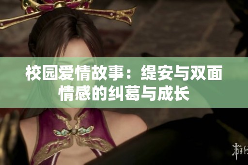校园爱情故事：缇安与双面情感的纠葛与成长