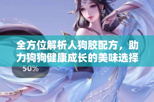 全方位解析人狗胶配方，助力狗狗健康成长的美味选择