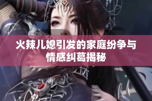 火辣儿媳引发的家庭纷争与情感纠葛揭秘