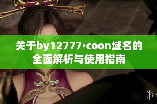 关于by12777·coon域名的全面解析与使用指南