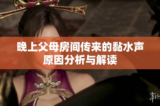 晚上父母房间传来的黏水声原因分析与解读