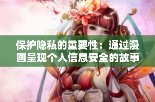 保护隐私的重要性：通过漫画呈现个人信息安全的故事