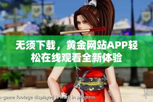 无须下载，黄金网站APP轻松在线观看全新体验