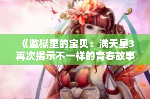 《监狱里的宝贝：满天星3再次揭示不一样的青春故事》