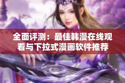 全面评测：最佳韩漫在线观看与下拉式漫画软件推荐