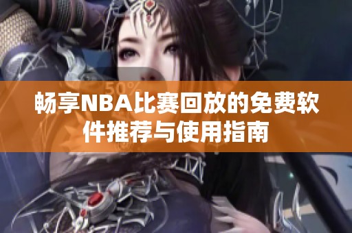 畅享NBA比赛回放的免费软件推荐与使用指南