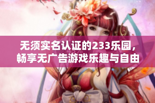 无须实名认证的233乐园，畅享无广告游戏乐趣与自由体验
