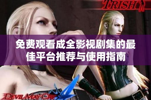 免费观看成全影视剧集的最佳平台推荐与使用指南