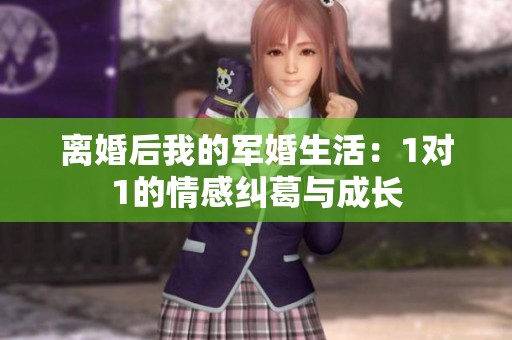离婚后我的军婚生活：1对1的情感纠葛与成长