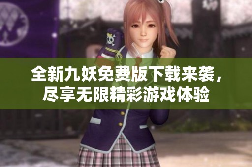 全新九妖免费版下载来袭，尽享无限精彩游戏体验