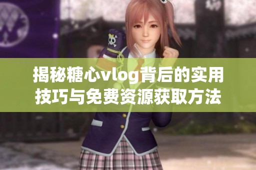 揭秘糖心vlog背后的实用技巧与免费资源获取方法