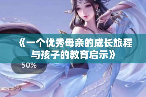 《一个优秀母亲的成长旅程与孩子的教育启示》