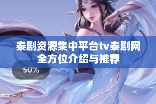泰剧资源集中平台tv泰剧网全方位介绍与推荐