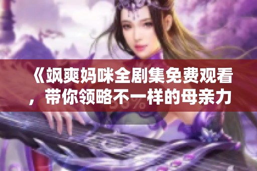 《飒爽妈咪全剧集免费观看，带你领略不一样的母亲力量》