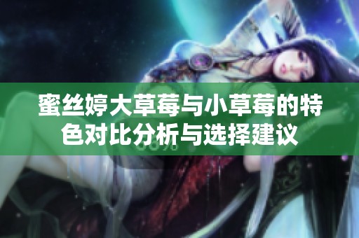 蜜丝婷大草莓与小草莓的特色对比分析与选择建议