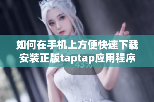 如何在手机上方便快速下载安装正版taptap应用程序