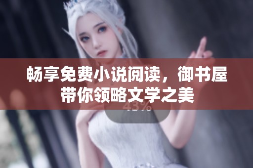 畅享免费小说阅读，御书屋带你领略文学之美