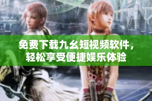 免费下载九幺短视频软件，轻松享受便捷娱乐体验
