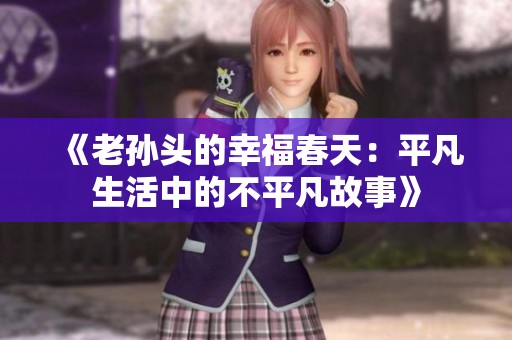 《老孙头的幸福春天：平凡生活中的不平凡故事》