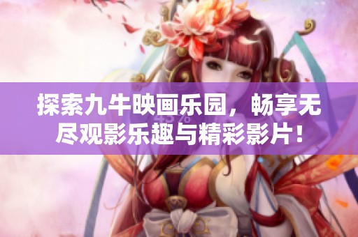 探索九牛映画乐园，畅享无尽观影乐趣与精彩影片！