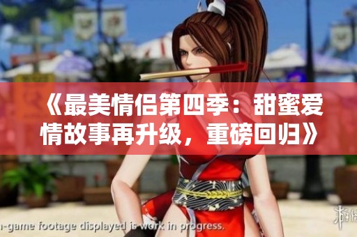《最美情侣第四季：甜蜜爱情故事再升级，重磅回归》