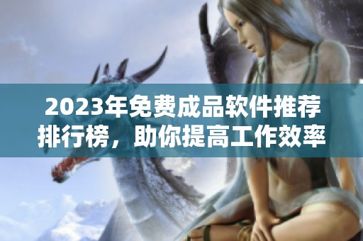2023年免费成品软件推荐排行榜，助你提高工作效率