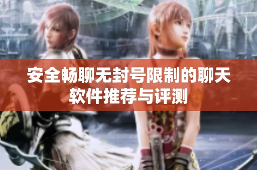 安全畅聊无封号限制的聊天软件推荐与评测