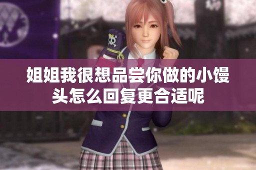 姐姐我很想品尝你做的小馒头怎么回复更合适呢