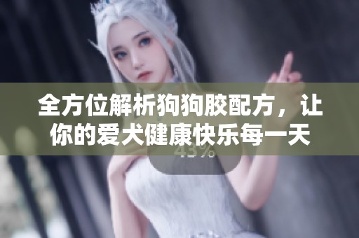 全方位解析狗狗胶配方，让你的爱犬健康快乐每一天