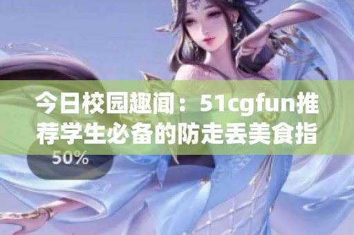 今日校园趣闻：51cgfun推荐学生必备的防走丢美食指南